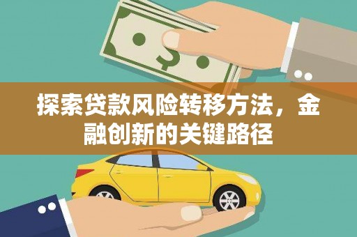 夏河探索贷款风险转移方法，金融创新的关键路径