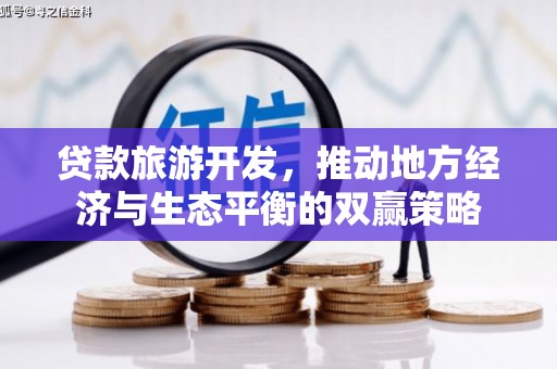 湖北贷款旅游开发，推动地方经济与生态平衡的双赢策略
