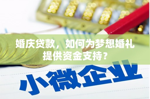 贵南婚庆贷款，如何为梦想婚礼提供资金支持？