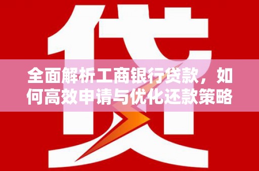 杨陵全面解析工商银行贷款，如何高效申请与优化还款策略