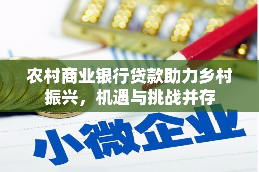 孙吴农村商业银行贷款助力乡村振兴，机遇与挑战并存