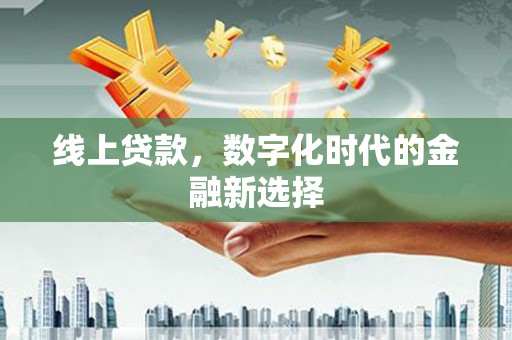 新都线上贷款，数字化时代的金融新选择