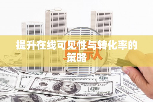 滑县提升在线可见性与转化率的策略