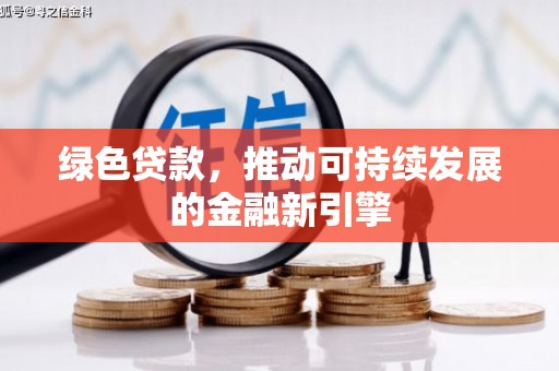 宏伟绿色贷款，推动可持续发展的金融新引擎