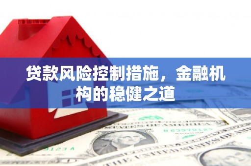 礁溪贷款风险控制措施，金融机构的稳健之道