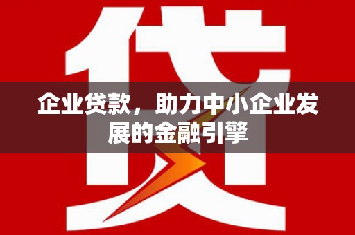 南宁企业贷款，助力中小企业发展的金融引擎