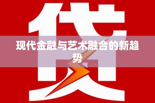 新洲现代金融与艺术融合的新趋势