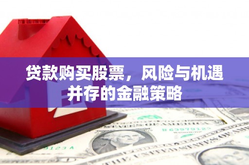 莱山贷款购买股票，风险与机遇并存的金融策略