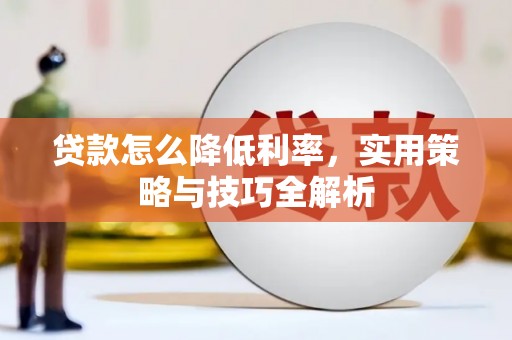 仙居贷款怎么降低利率，实用策略与技巧全解析