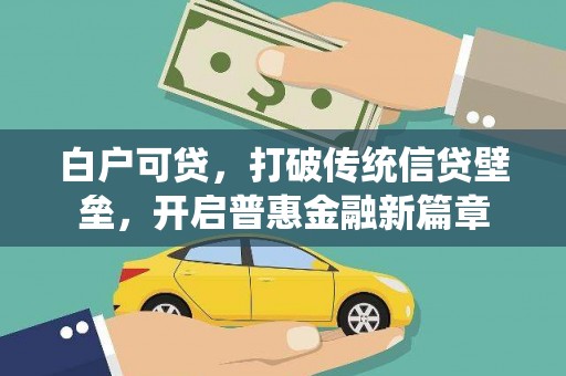 汇川白户可贷，打破传统信贷壁垒，开启普惠金融新篇章