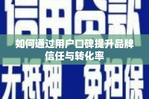 宜良如何通过用户口碑提升品牌信任与转化率