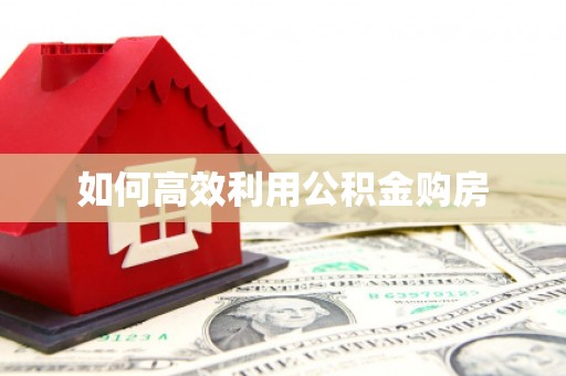 赫山如何高效利用公积金购房