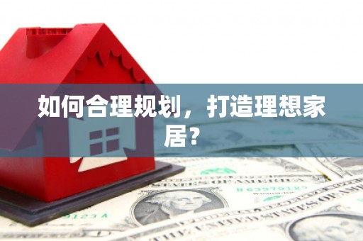 吉木萨尔如何合理规划，打造理想家居？